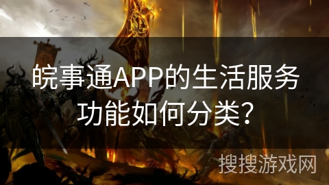 皖事通APP的生活服务功能如何分类？