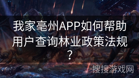 我家亳州APP如何帮助用户查询林业政策法规？