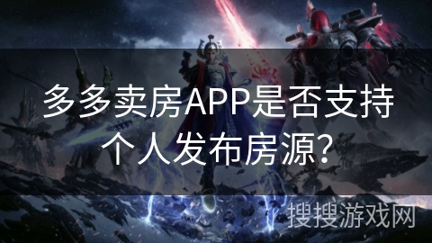 多多卖房APP是否支持个人发布房源？