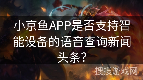 小京鱼APP是否支持智能设备的语音查询新闻头条？