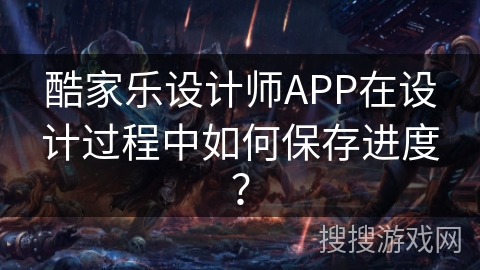 酷家乐设计师APP在设计过程中如何保存进度？