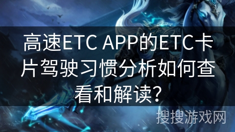 高速ETC APP的ETC卡片驾驶习惯分析如何查看和解读？