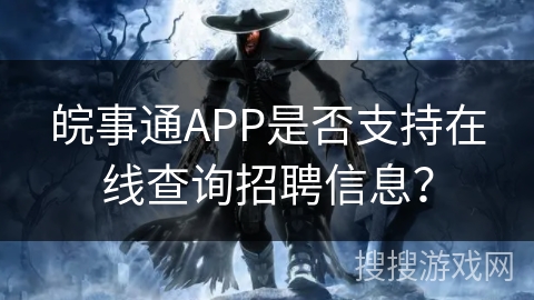 皖事通APP是否支持在线查询招聘信息？