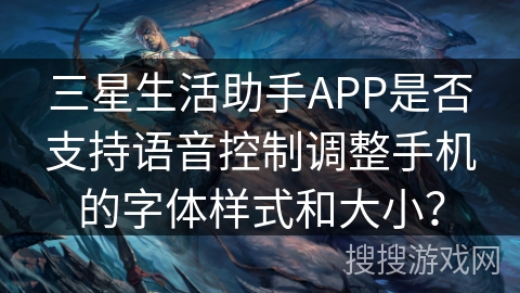 三星生活助手APP是否支持语音控制调整手机的字体样式和大小？