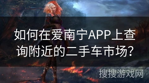 如何在爱南宁APP上查询附近的二手车市场？