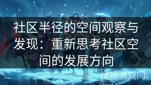 社区半径的空间观察与发现：重新思考社区空间的发展方向