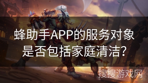 蜂助手APP的服务对象是否包括家庭清洁？