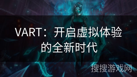 VART：开启虚拟体验的全新时代