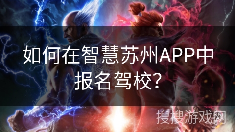 如何在智慧苏州APP中报名驾校？