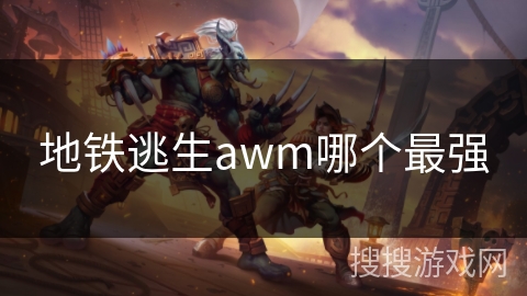 地铁逃生awm哪个最强 地铁逃生awm哪个最强
