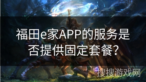 福田e家APP的服务是否提供固定套餐？