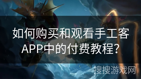 如何购买和观看手工客APP中的付费教程? 如何购买和观看手工客APP中的付费教程?