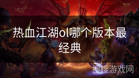 热血江湖ol哪个版本最经典 热血江湖ol哪个版本最经典