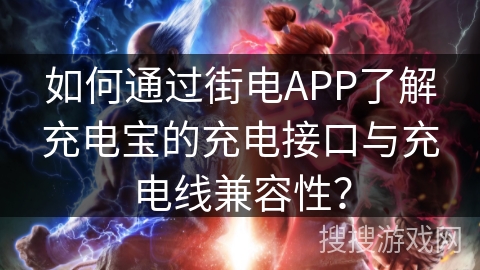 如何通过街电APP了解充电宝的充电接口与充电线兼容性? 如何通过街电APP了解充电宝的充电接口与充电线兼容性?