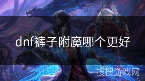 dnf裤子附魔哪个更好 dnf裤子附魔哪个更好