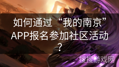 如何通过“我的南京”APP报名参加社区活动？