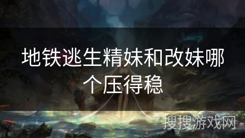地铁逃生精妹和改妹哪个压得稳