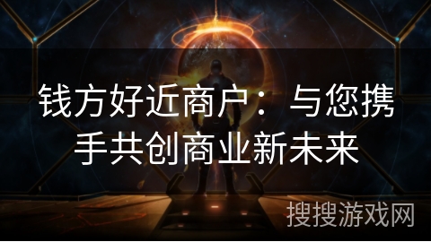 钱方好近商户：与您携手共创商业新未来