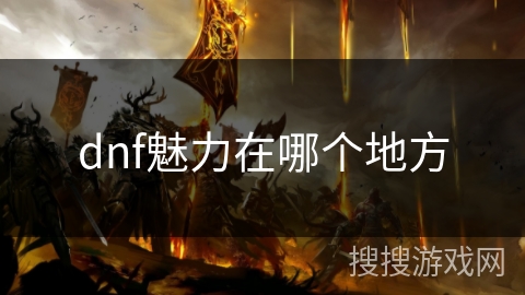 dnf魅力在哪个地方 dnf魅力在哪个地方