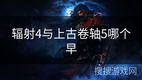 辐射4与上古卷轴5哪个早 辐射4与上古卷轴5哪个早