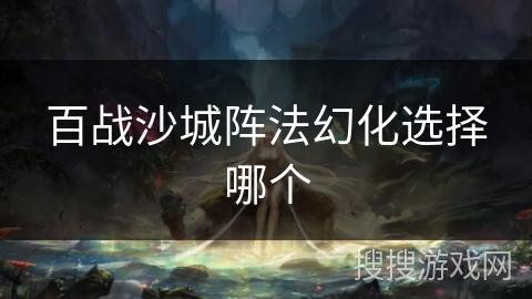 百战沙城阵法幻化选择哪个