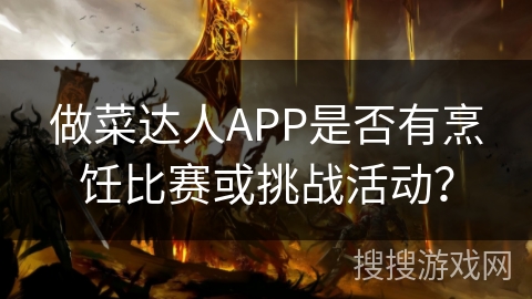 做菜达人APP是否有烹饪比赛或挑战活动？