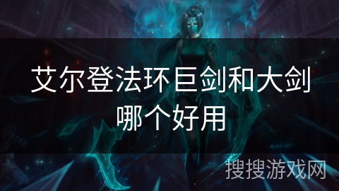 艾尔登法环巨剑和大剑哪个好用