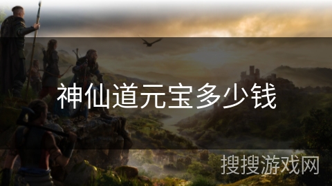 神仙道元宝多少钱 神仙道元宝多少钱