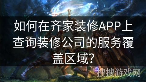 如何在齐家装修APP上查询装修公司的服务覆盖区域？