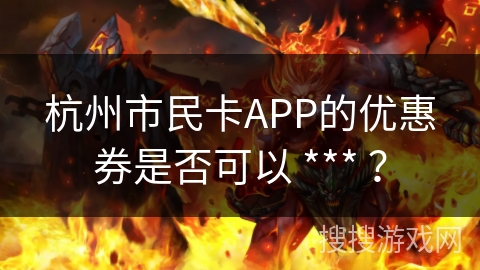杭州市民卡APP的优惠券是否可以 *** ？