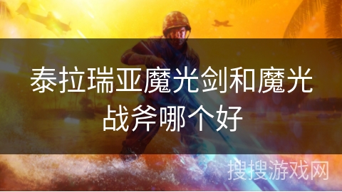 泰拉瑞亚魔光剑和魔光战斧哪个好 泰拉瑞亚魔光剑和魔光战斧哪个好