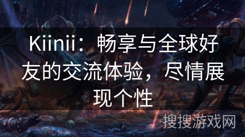 Kiinii:畅享与全球好友的交流体验,尽情展现个性 Kiinii:畅享与全球好友的交流体验,尽情展现个性