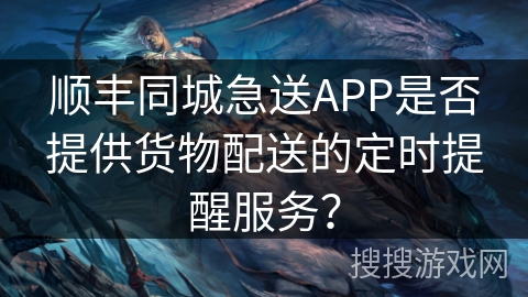顺丰同城急送APP是否提供货物配送的定时提醒服务？