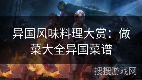 异国风味料理大赏：做菜大全异国菜谱