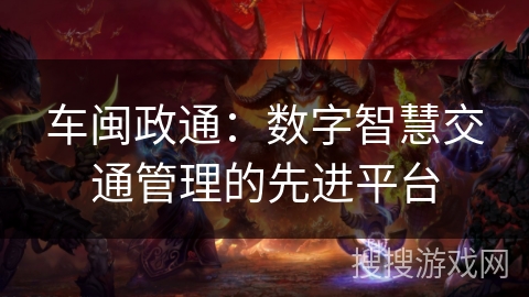 车闽政通：数字智慧交通管理的先进平台
