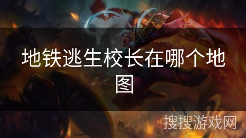 地铁逃生校长在哪个地图