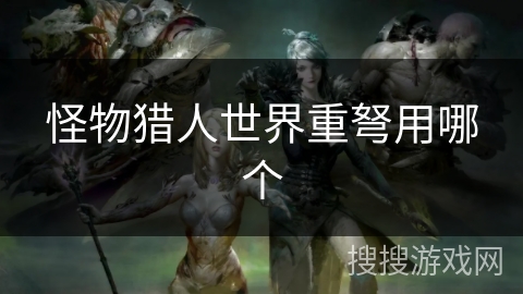 怪物猎人世界重弩用哪个