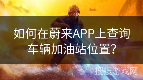如何在蔚来APP上查询车辆加油站位置？