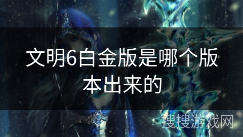 文明6白金版是哪个版本出来的