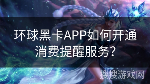 环球黑卡APP如何开通消费提醒服务？