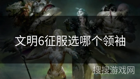 文明6征服选哪个领袖