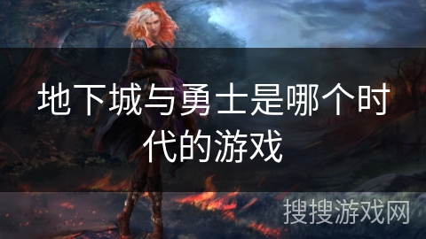 地下城与勇士是哪个时代的游戏