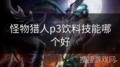 怪物猎人p3饮料技能哪个好