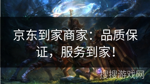 京东到家商家：品质保证，服务到家！