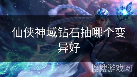 仙侠神域钻石抽哪个变异好