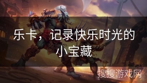 乐卡，记录快乐时光的小宝藏