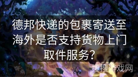 德邦快递的包裹寄送至海外是否支持货物上门取件服务？