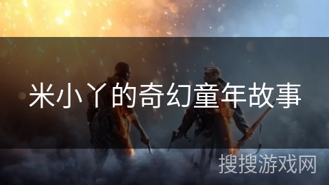 米小丫的奇幻童年故事 米小丫的奇幻童年故事
