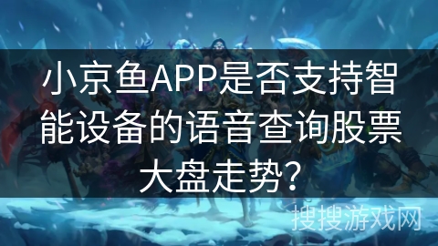 小京鱼APP是否支持智能设备的语音查询股票大盘走势？