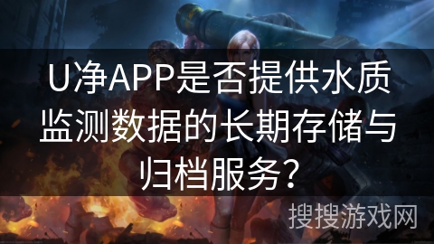 U净APP是否提供水质监测数据的长期存储与归档服务？